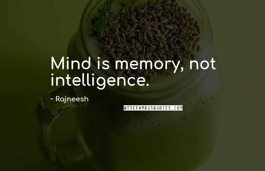 Rajneesh Quotes: Mind is memory, not intelligence.