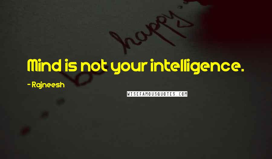 Rajneesh Quotes: Mind is not your intelligence.