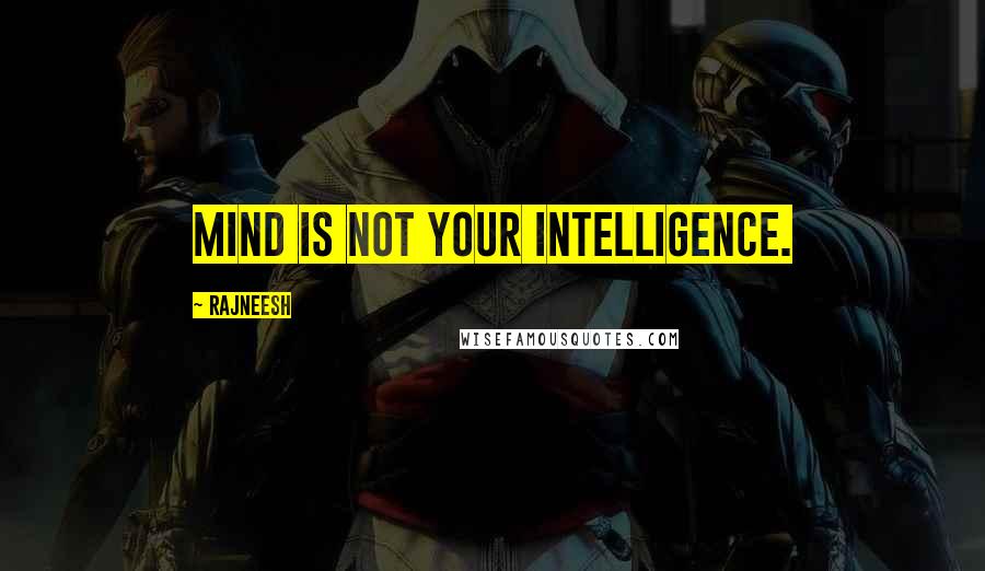 Rajneesh Quotes: Mind is not your intelligence.