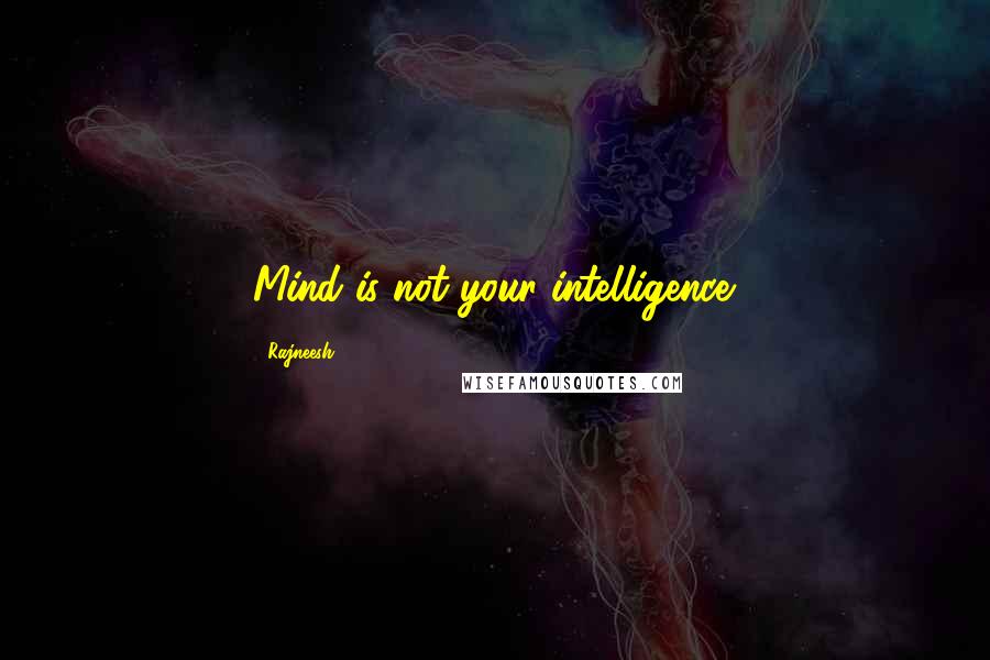 Rajneesh Quotes: Mind is not your intelligence.