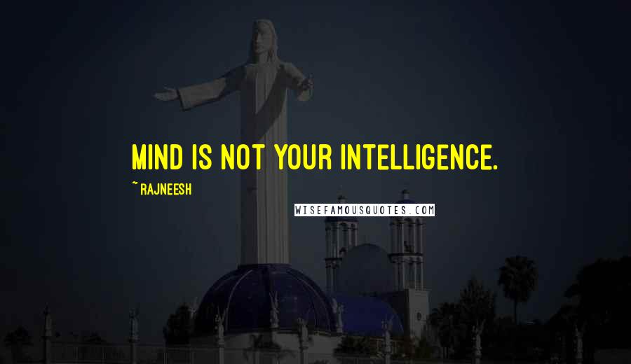 Rajneesh Quotes: Mind is not your intelligence.