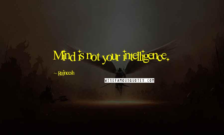 Rajneesh Quotes: Mind is not your intelligence.