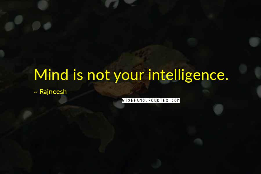 Rajneesh Quotes: Mind is not your intelligence.