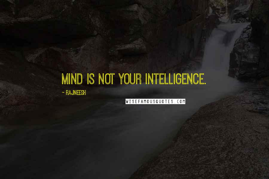 Rajneesh Quotes: Mind is not your intelligence.