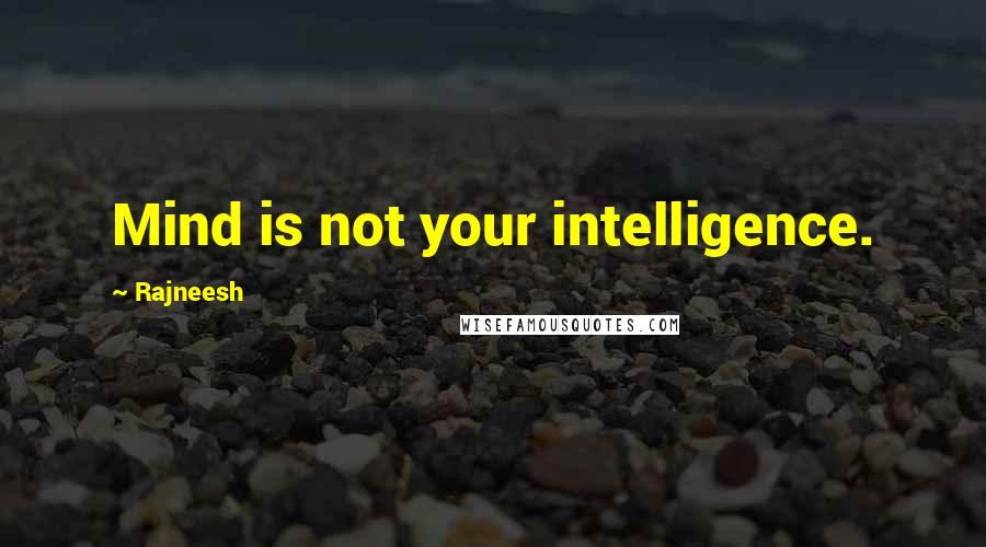 Rajneesh Quotes: Mind is not your intelligence.