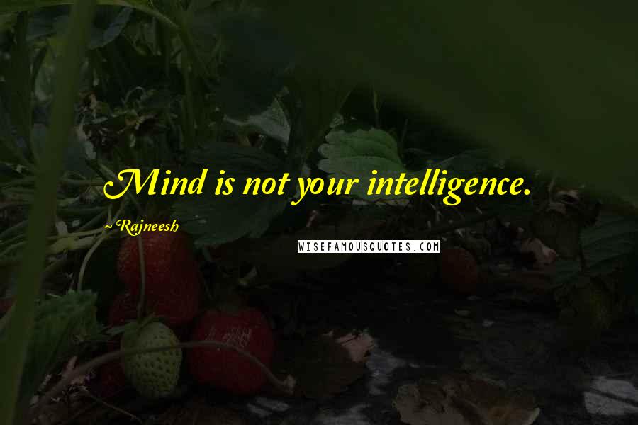 Rajneesh Quotes: Mind is not your intelligence.