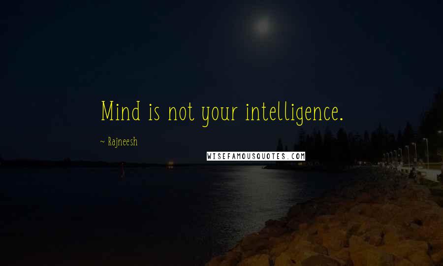 Rajneesh Quotes: Mind is not your intelligence.