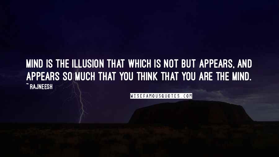 Rajneesh Quotes: Mind is the illusion that which is not but appears, and appears so much that you think that you are the mind.