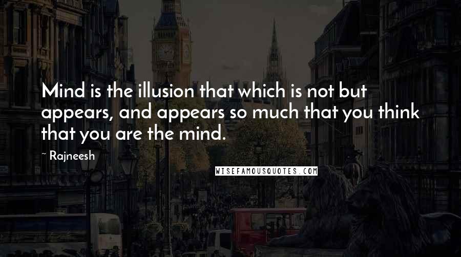Rajneesh Quotes: Mind is the illusion that which is not but appears, and appears so much that you think that you are the mind.