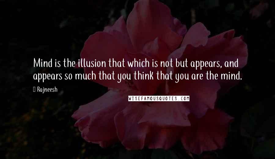 Rajneesh Quotes: Mind is the illusion that which is not but appears, and appears so much that you think that you are the mind.
