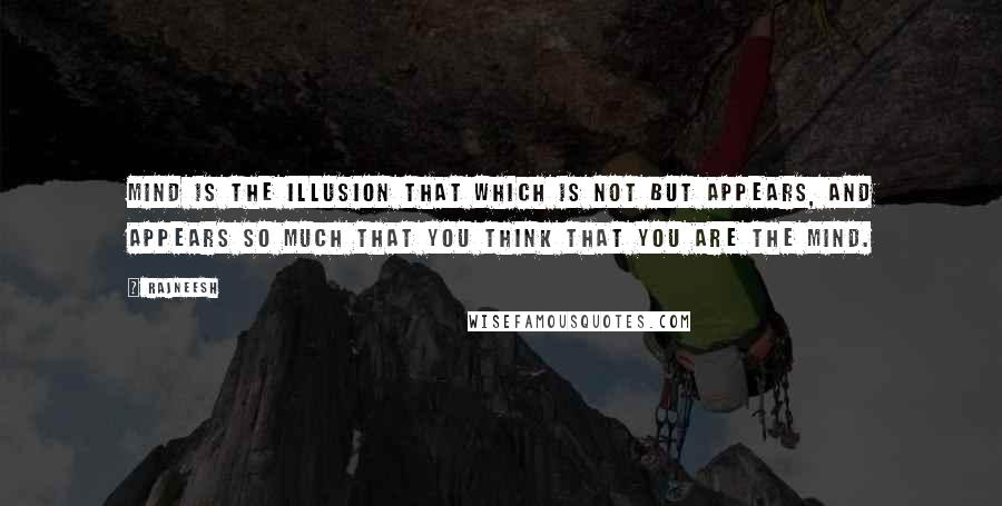 Rajneesh Quotes: Mind is the illusion that which is not but appears, and appears so much that you think that you are the mind.