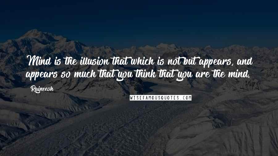 Rajneesh Quotes: Mind is the illusion that which is not but appears, and appears so much that you think that you are the mind.