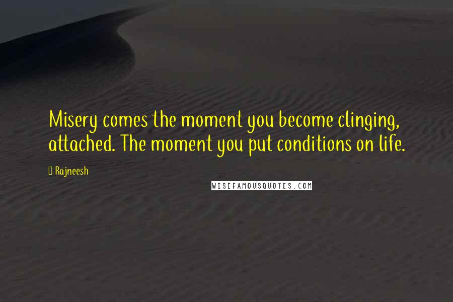 Rajneesh Quotes: Misery comes the moment you become clinging, attached. The moment you put conditions on life.