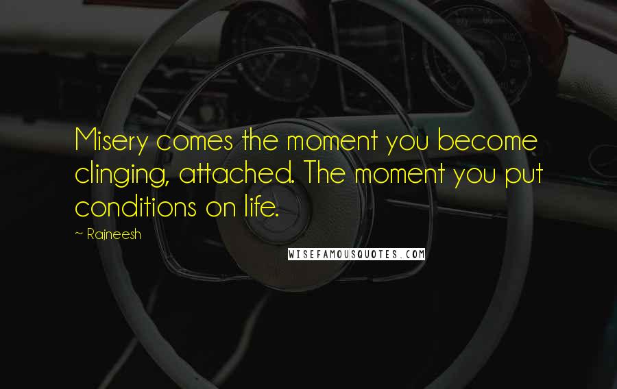 Rajneesh Quotes: Misery comes the moment you become clinging, attached. The moment you put conditions on life.