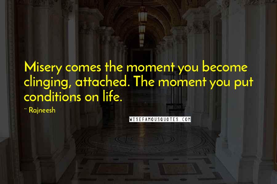 Rajneesh Quotes: Misery comes the moment you become clinging, attached. The moment you put conditions on life.