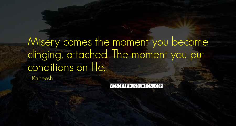 Rajneesh Quotes: Misery comes the moment you become clinging, attached. The moment you put conditions on life.