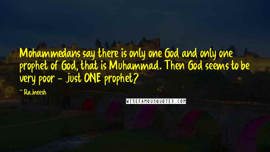 Rajneesh Quotes: Mohammedans say there is only one God and only one prophet of God, that is Muhammad. Then God seems to be very poor - just ONE prophet?
