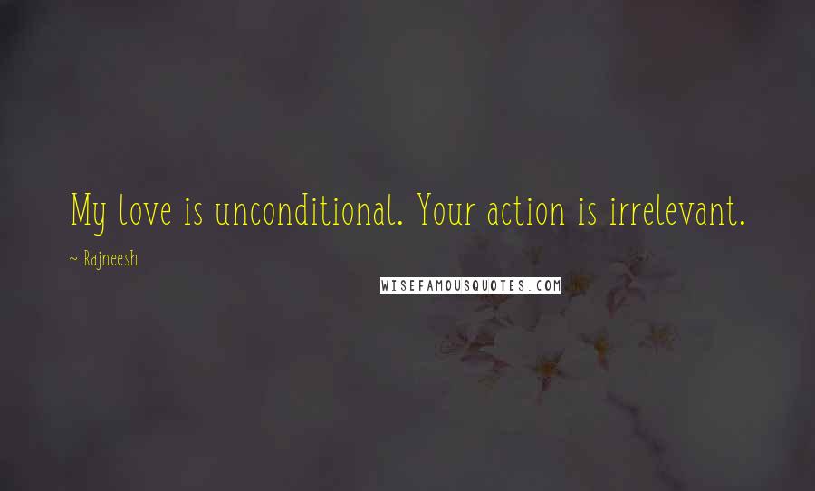 Rajneesh Quotes: My love is unconditional. Your action is irrelevant.