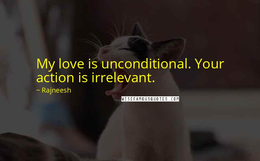 Rajneesh Quotes: My love is unconditional. Your action is irrelevant.