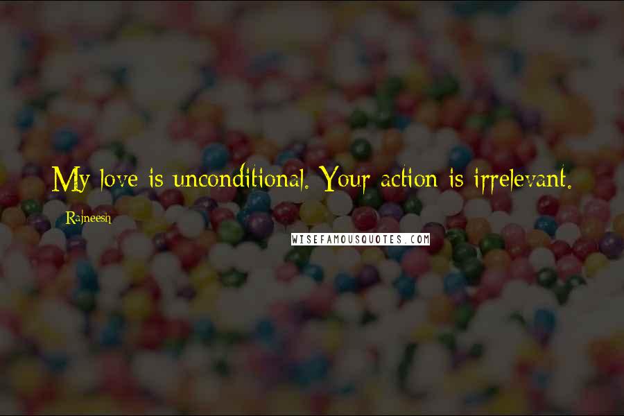 Rajneesh Quotes: My love is unconditional. Your action is irrelevant.