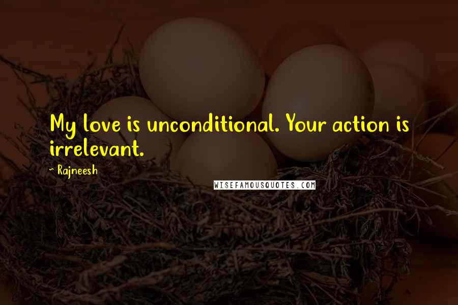 Rajneesh Quotes: My love is unconditional. Your action is irrelevant.