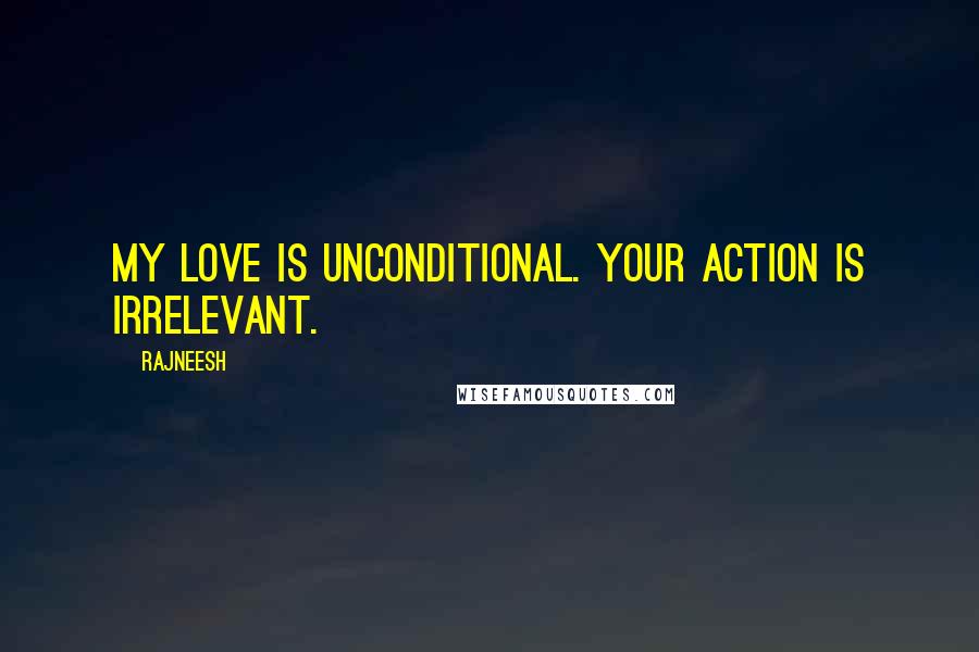 Rajneesh Quotes: My love is unconditional. Your action is irrelevant.