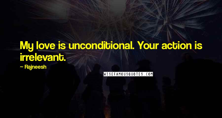 Rajneesh Quotes: My love is unconditional. Your action is irrelevant.