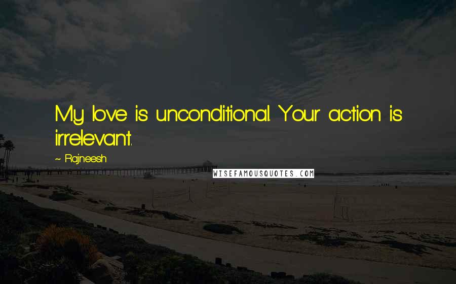 Rajneesh Quotes: My love is unconditional. Your action is irrelevant.