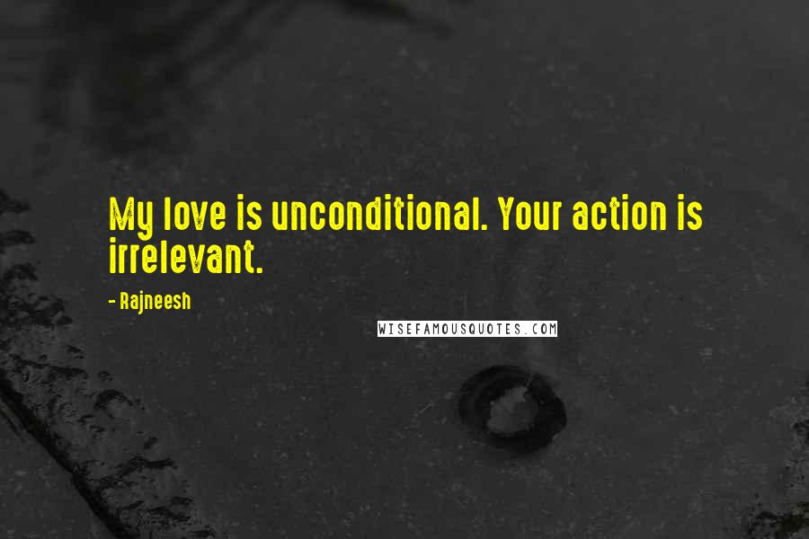 Rajneesh Quotes: My love is unconditional. Your action is irrelevant.