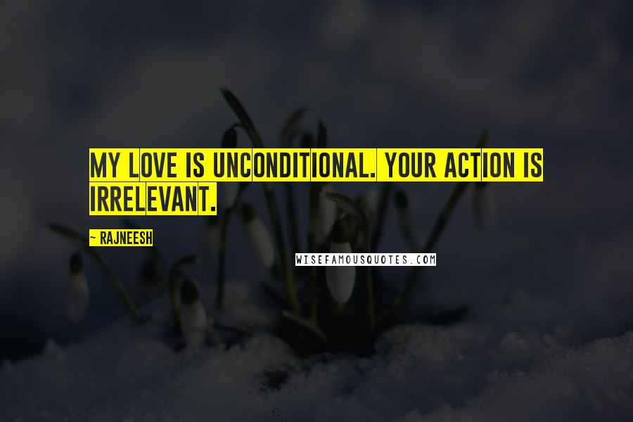 Rajneesh Quotes: My love is unconditional. Your action is irrelevant.