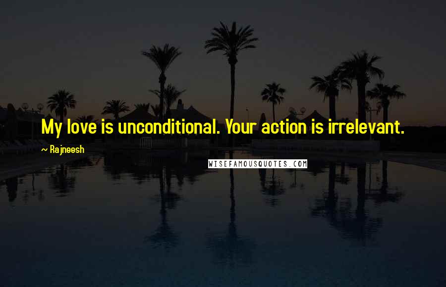 Rajneesh Quotes: My love is unconditional. Your action is irrelevant.