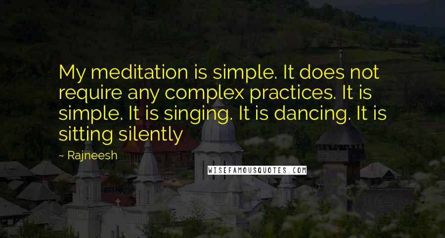Rajneesh Quotes: My meditation is simple. It does not require any complex practices. It is simple. It is singing. It is dancing. It is sitting silently