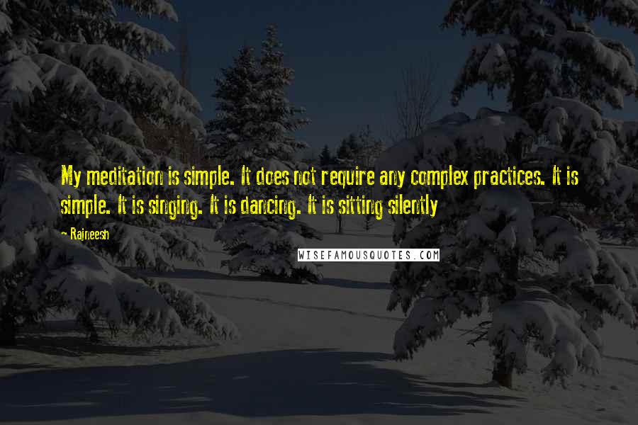 Rajneesh Quotes: My meditation is simple. It does not require any complex practices. It is simple. It is singing. It is dancing. It is sitting silently