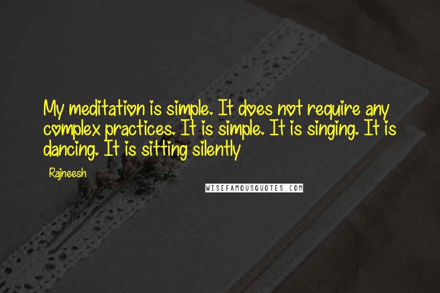 Rajneesh Quotes: My meditation is simple. It does not require any complex practices. It is simple. It is singing. It is dancing. It is sitting silently