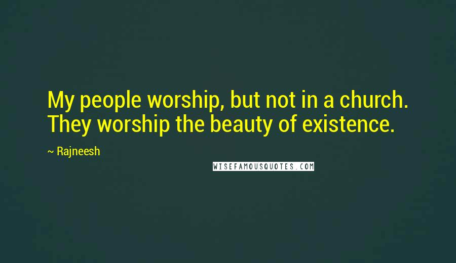 Rajneesh Quotes: My people worship, but not in a church. They worship the beauty of existence.