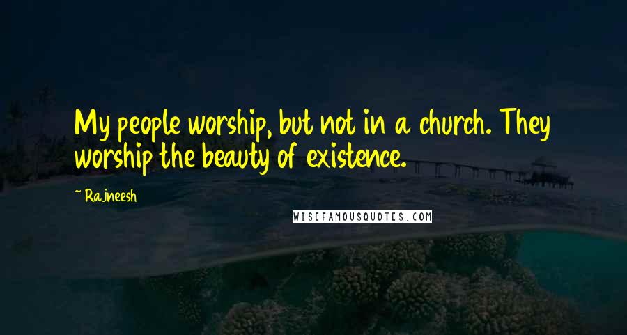 Rajneesh Quotes: My people worship, but not in a church. They worship the beauty of existence.