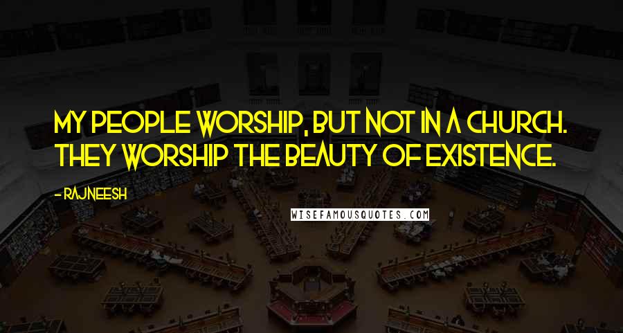 Rajneesh Quotes: My people worship, but not in a church. They worship the beauty of existence.