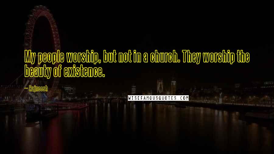 Rajneesh Quotes: My people worship, but not in a church. They worship the beauty of existence.