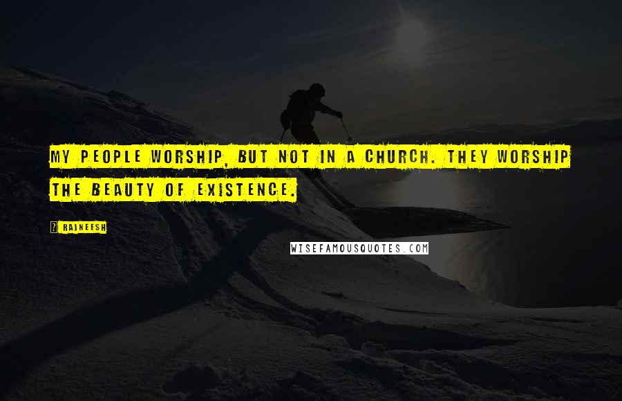 Rajneesh Quotes: My people worship, but not in a church. They worship the beauty of existence.