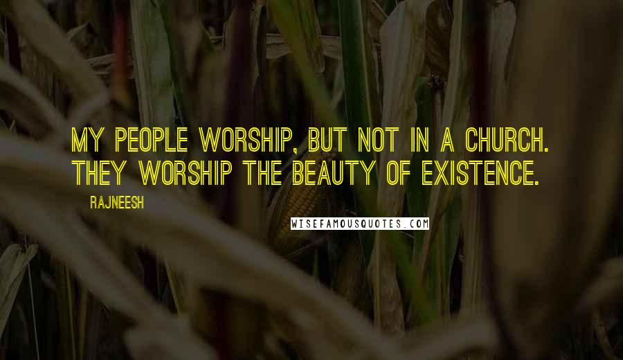 Rajneesh Quotes: My people worship, but not in a church. They worship the beauty of existence.