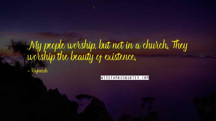 Rajneesh Quotes: My people worship, but not in a church. They worship the beauty of existence.