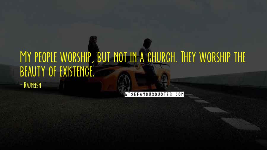 Rajneesh Quotes: My people worship, but not in a church. They worship the beauty of existence.