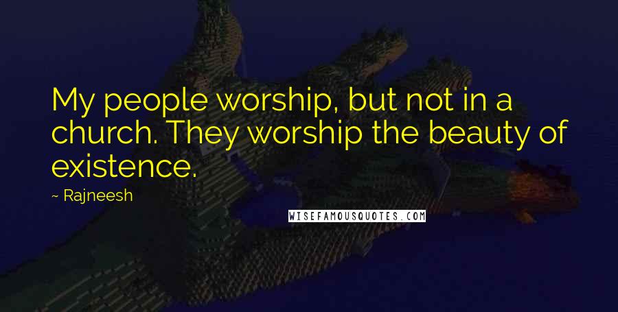 Rajneesh Quotes: My people worship, but not in a church. They worship the beauty of existence.