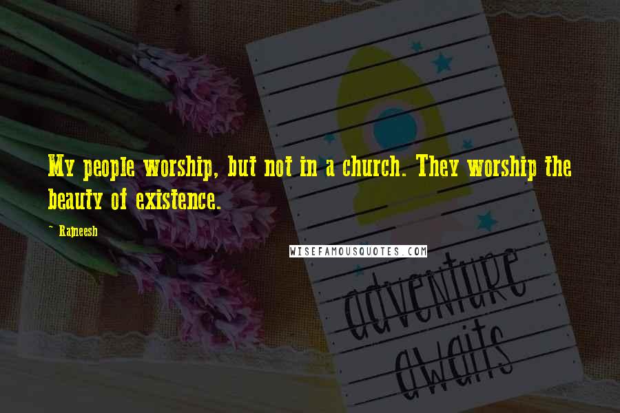 Rajneesh Quotes: My people worship, but not in a church. They worship the beauty of existence.