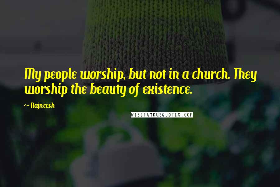 Rajneesh Quotes: My people worship, but not in a church. They worship the beauty of existence.