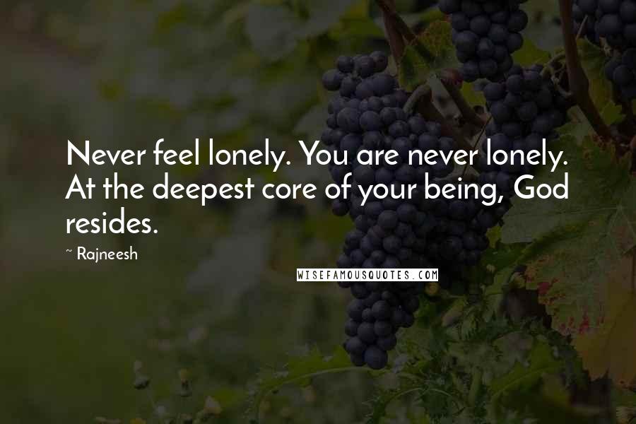 Rajneesh Quotes: Never feel lonely. You are never lonely. At the deepest core of your being, God resides.