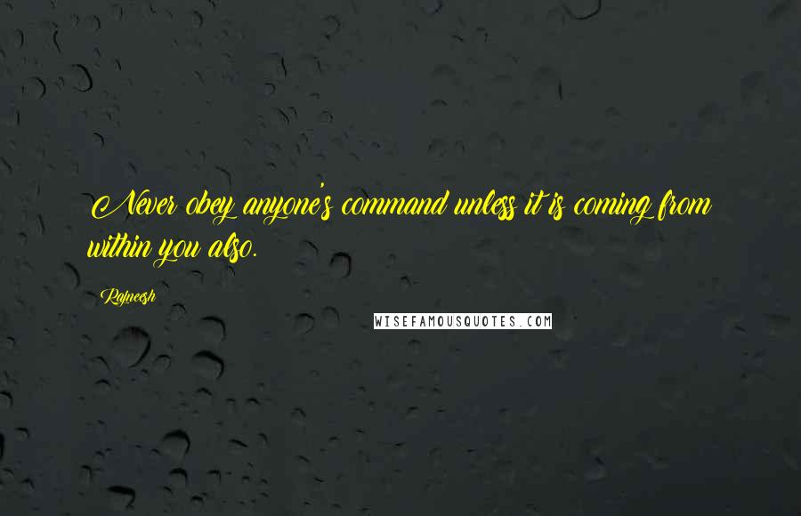 Rajneesh Quotes: Never obey anyone's command unless it is coming from within you also.