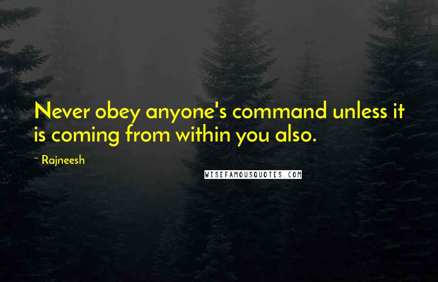 Rajneesh Quotes: Never obey anyone's command unless it is coming from within you also.