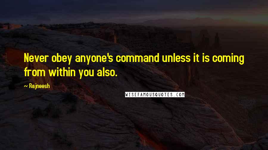 Rajneesh Quotes: Never obey anyone's command unless it is coming from within you also.