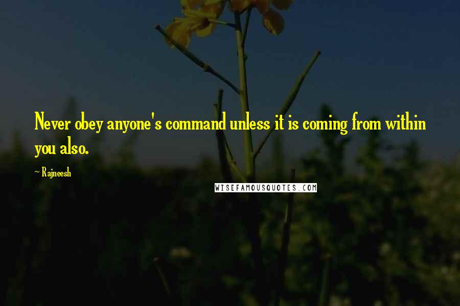 Rajneesh Quotes: Never obey anyone's command unless it is coming from within you also.